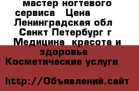 мастер ногтевого сервиса › Цена ­ 200 - Ленинградская обл., Санкт-Петербург г. Медицина, красота и здоровье » Косметические услуги   